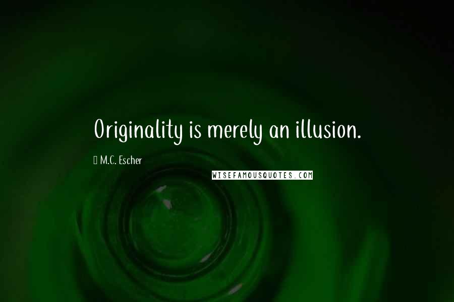 M.C. Escher Quotes: Originality is merely an illusion.