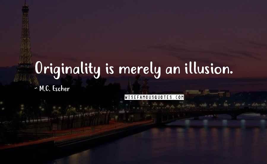 M.C. Escher Quotes: Originality is merely an illusion.