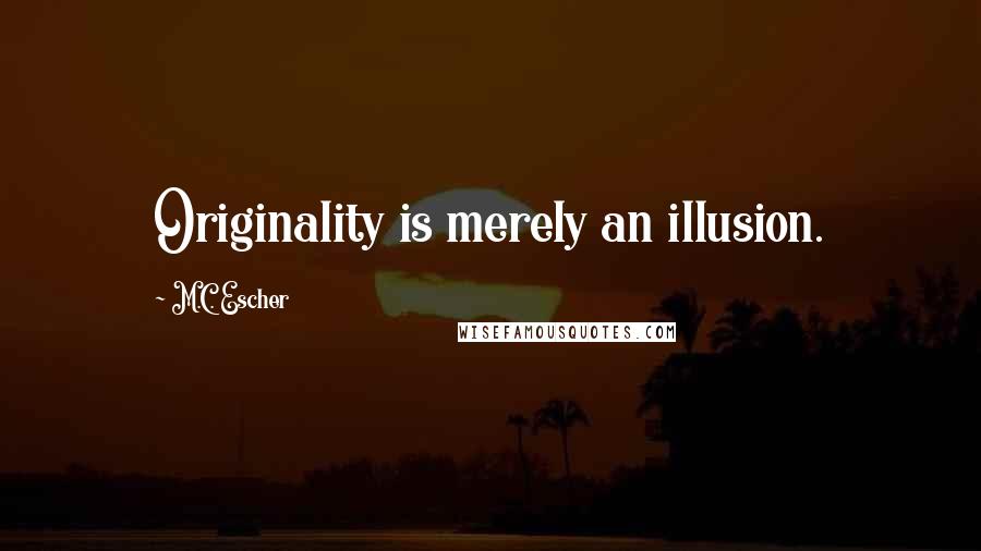 M.C. Escher Quotes: Originality is merely an illusion.