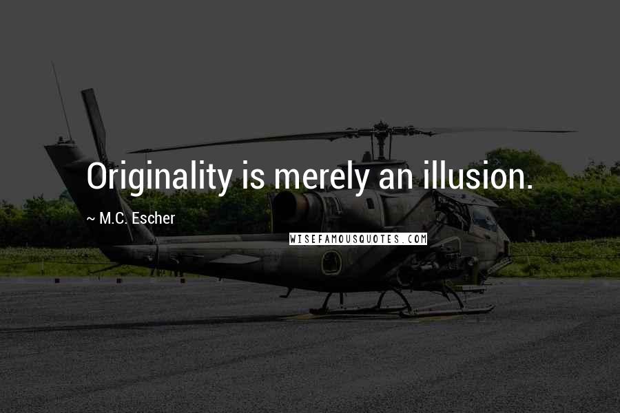 M.C. Escher Quotes: Originality is merely an illusion.