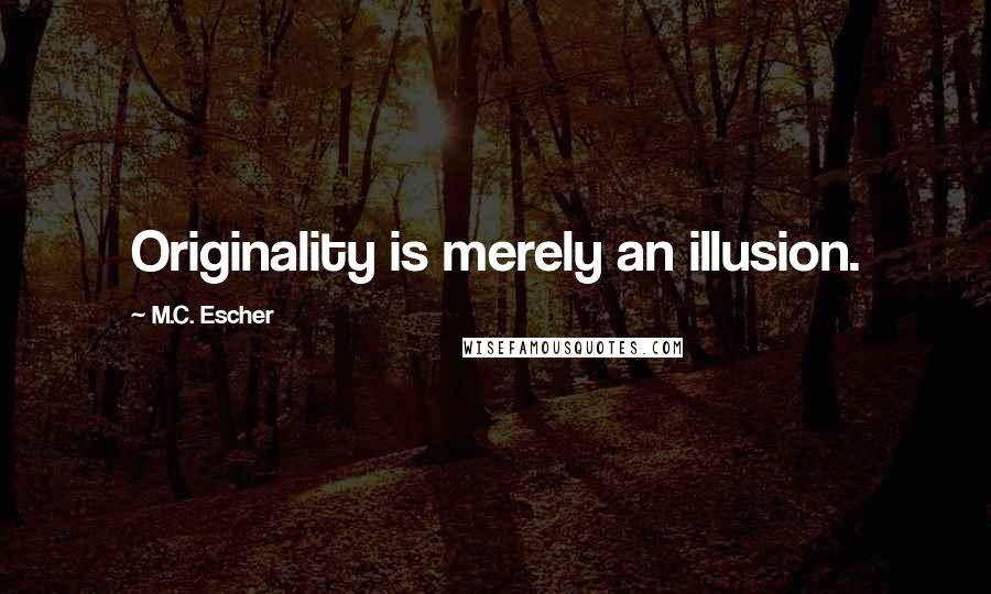 M.C. Escher Quotes: Originality is merely an illusion.