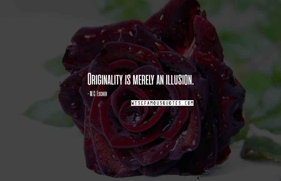 M.C. Escher Quotes: Originality is merely an illusion.