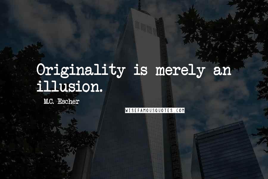 M.C. Escher Quotes: Originality is merely an illusion.