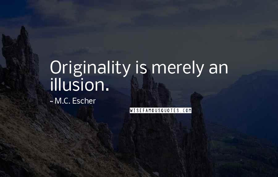 M.C. Escher Quotes: Originality is merely an illusion.