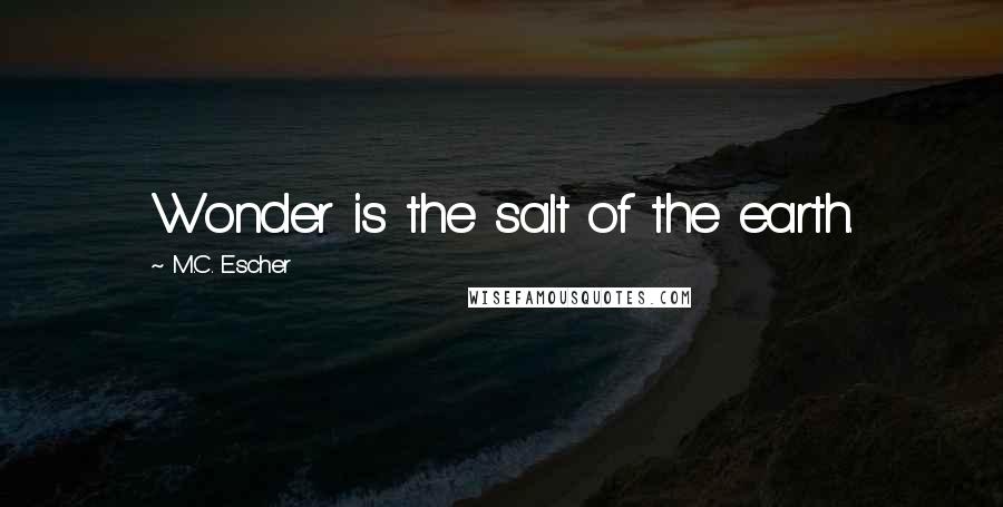 M.C. Escher Quotes: Wonder is the salt of the earth.