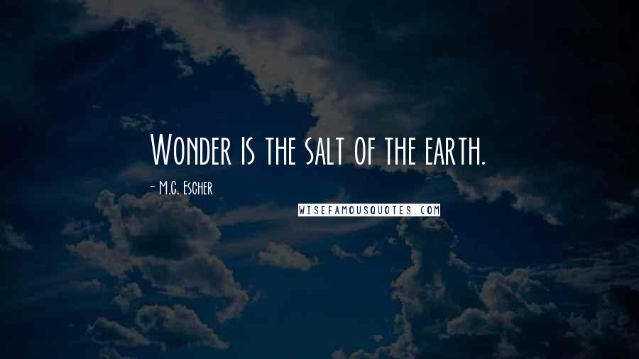 M.C. Escher Quotes: Wonder is the salt of the earth.