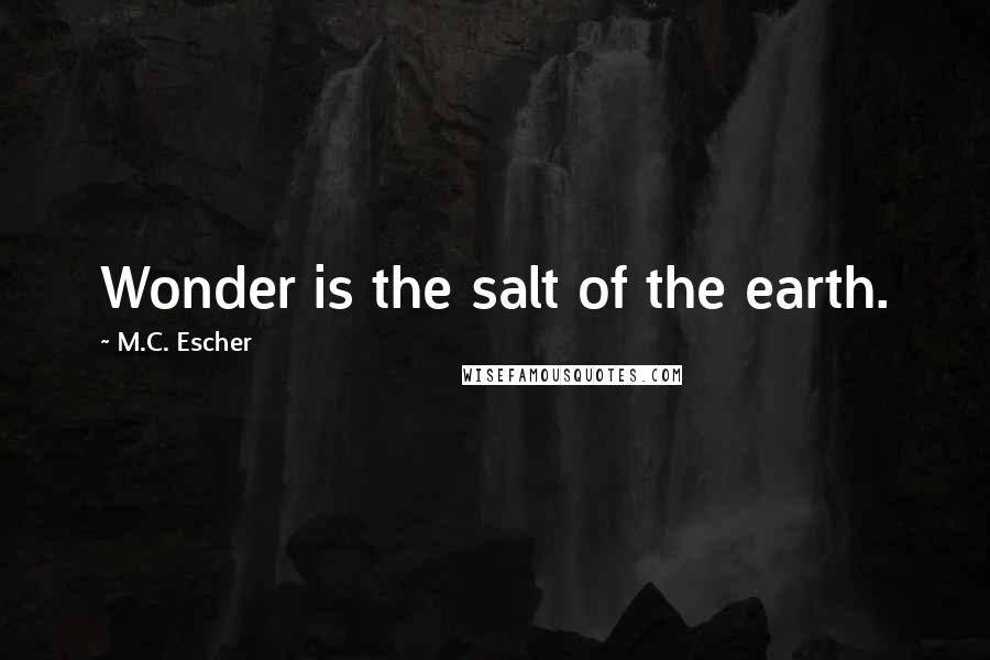 M.C. Escher Quotes: Wonder is the salt of the earth.