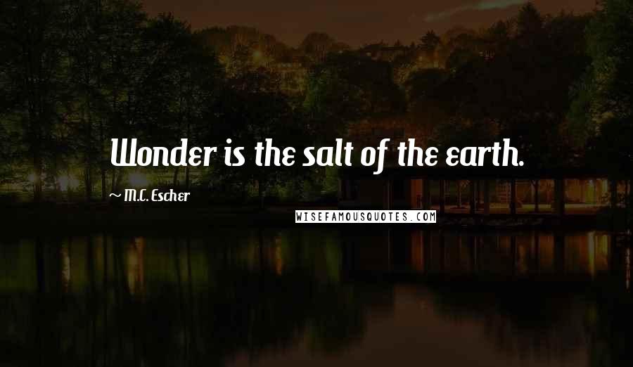 M.C. Escher Quotes: Wonder is the salt of the earth.