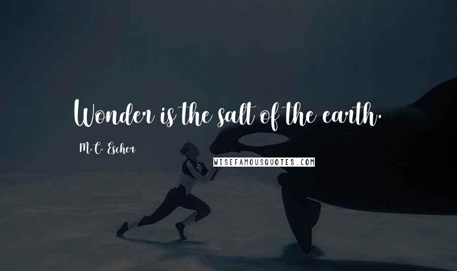 M.C. Escher Quotes: Wonder is the salt of the earth.
