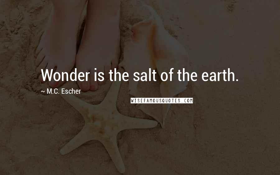 M.C. Escher Quotes: Wonder is the salt of the earth.