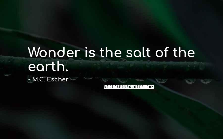 M.C. Escher Quotes: Wonder is the salt of the earth.