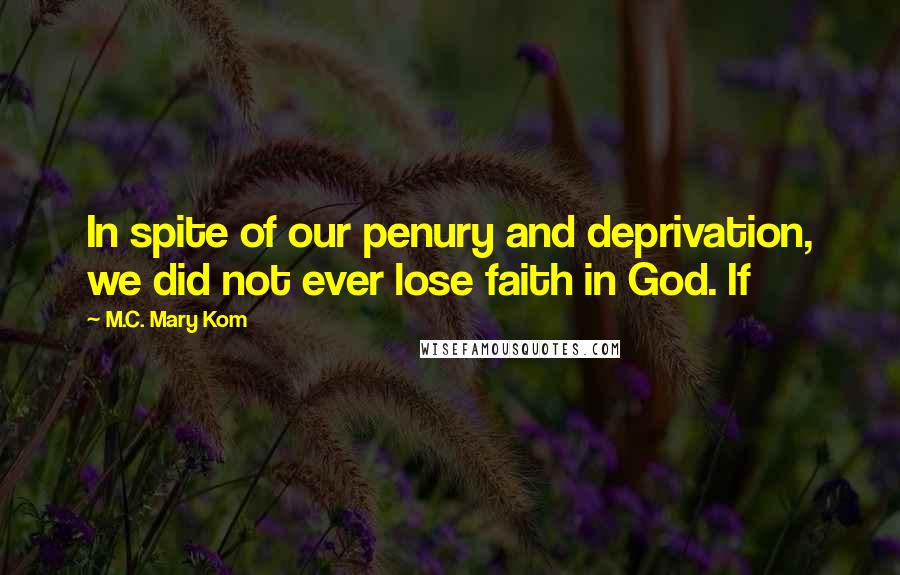 M.C. Mary Kom Quotes: In spite of our penury and deprivation, we did not ever lose faith in God. If