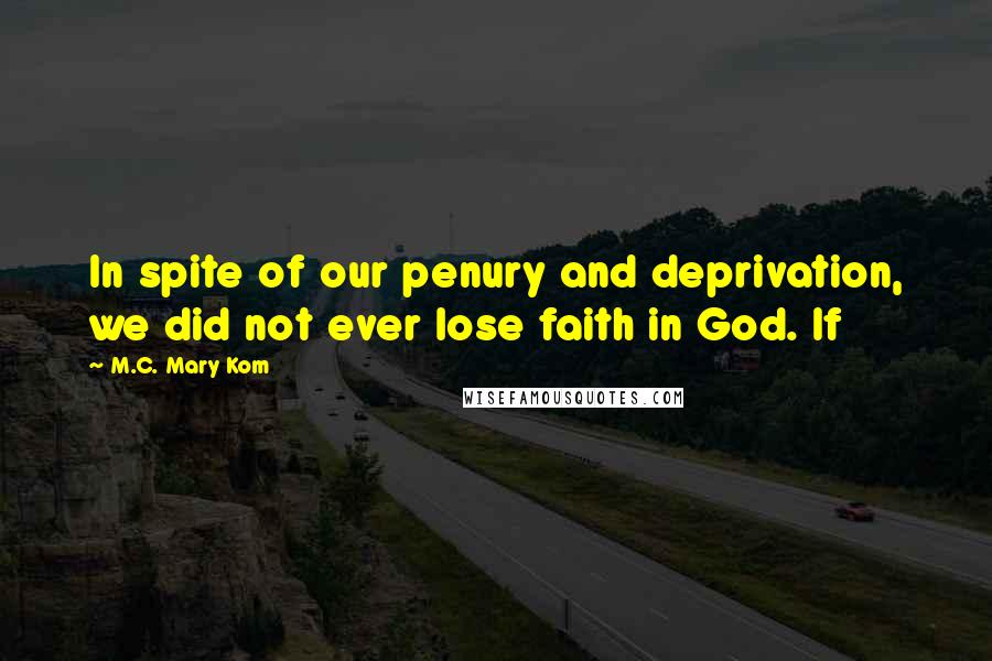 M.C. Mary Kom Quotes: In spite of our penury and deprivation, we did not ever lose faith in God. If