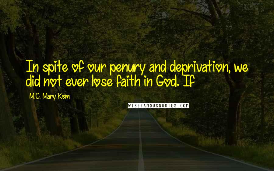 M.C. Mary Kom Quotes: In spite of our penury and deprivation, we did not ever lose faith in God. If