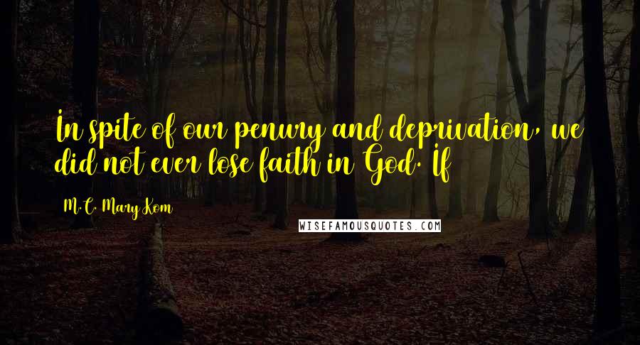 M.C. Mary Kom Quotes: In spite of our penury and deprivation, we did not ever lose faith in God. If