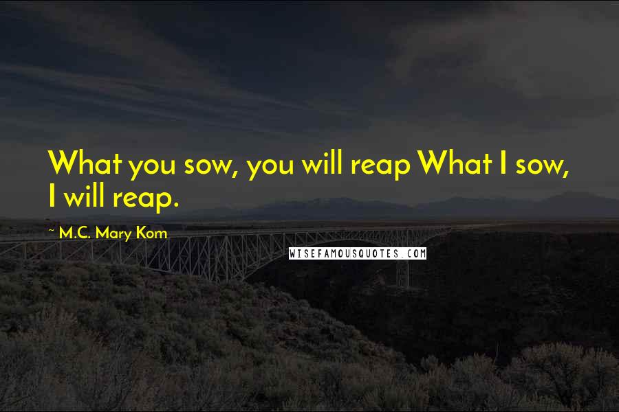 M.C. Mary Kom Quotes: What you sow, you will reap What I sow, I will reap.