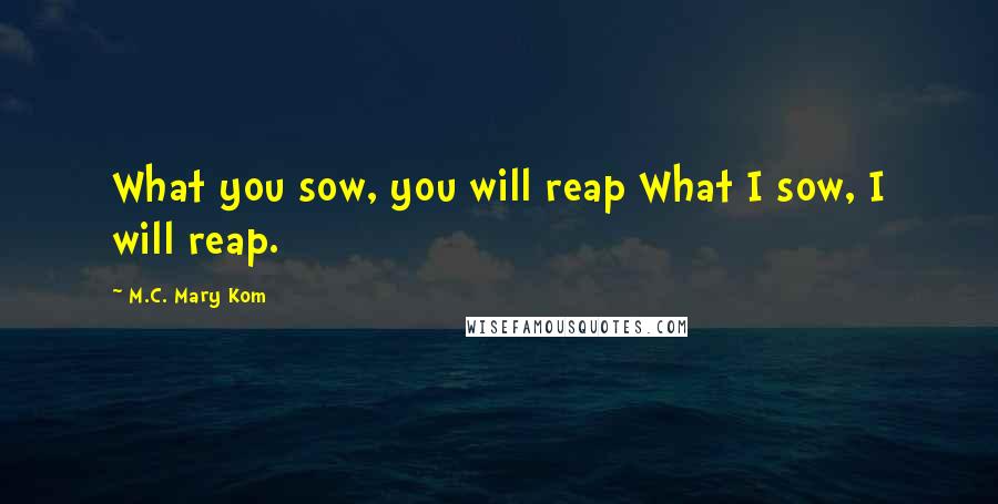 M.C. Mary Kom Quotes: What you sow, you will reap What I sow, I will reap.