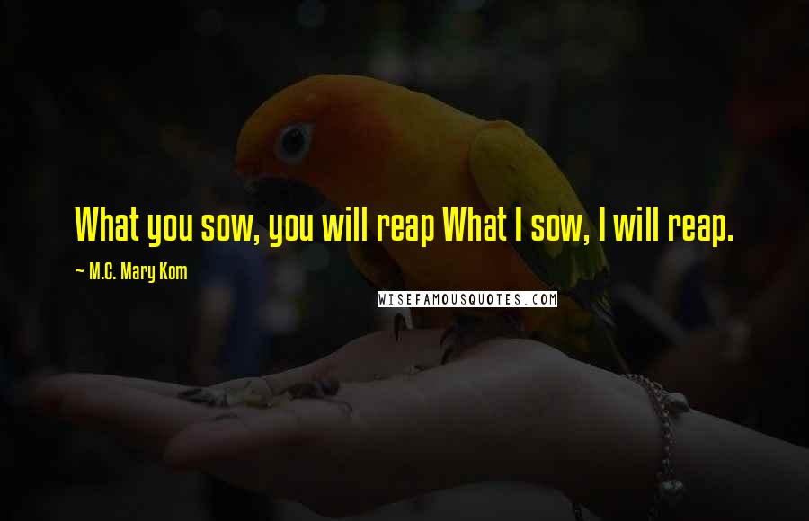 M.C. Mary Kom Quotes: What you sow, you will reap What I sow, I will reap.