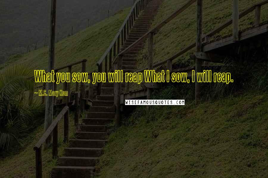 M.C. Mary Kom Quotes: What you sow, you will reap What I sow, I will reap.