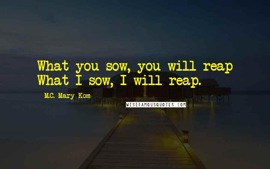 M.C. Mary Kom Quotes: What you sow, you will reap What I sow, I will reap.