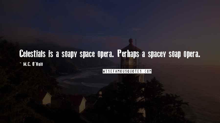M.C. O'Neill Quotes: Celestials is a soapy space opera. Perhaps a spacey soap opera.