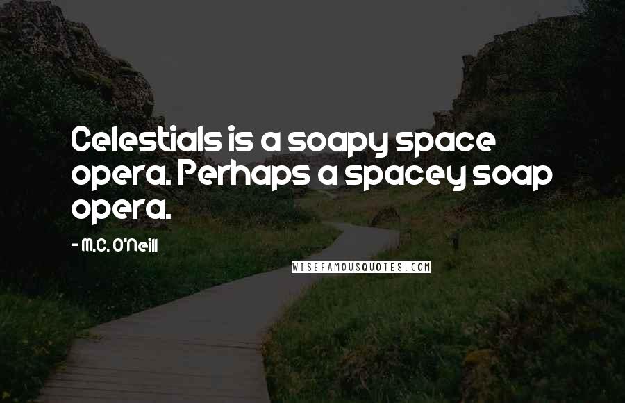 M.C. O'Neill Quotes: Celestials is a soapy space opera. Perhaps a spacey soap opera.