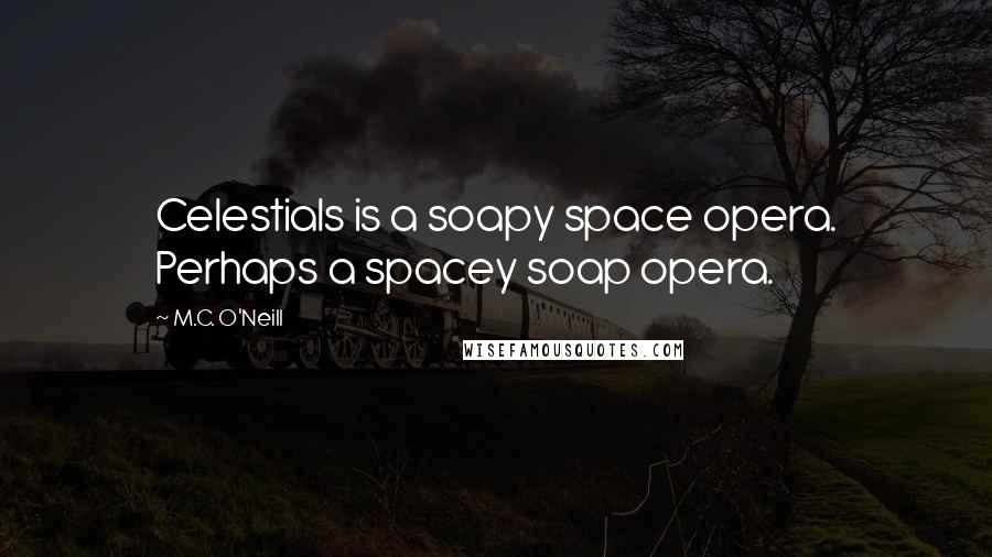 M.C. O'Neill Quotes: Celestials is a soapy space opera. Perhaps a spacey soap opera.