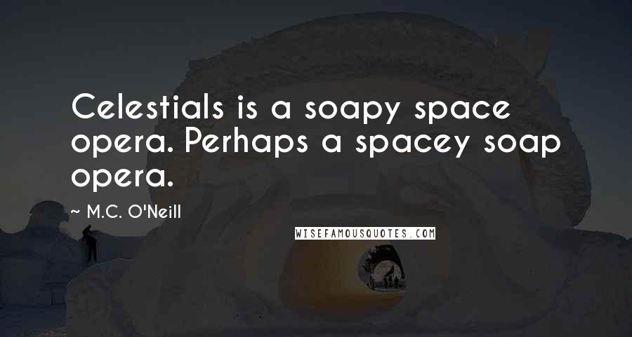 M.C. O'Neill Quotes: Celestials is a soapy space opera. Perhaps a spacey soap opera.