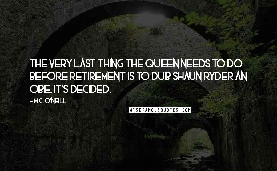 M.C. O'Neill Quotes: The very last thing the Queen needs to do before retirement is to dub Shaun Ryder an OBE. It's decided.