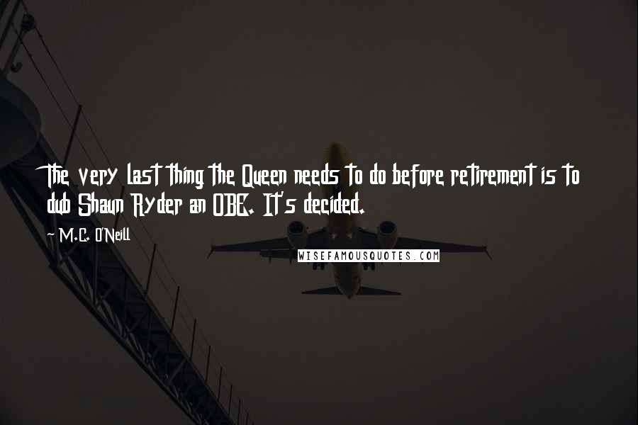 M.C. O'Neill Quotes: The very last thing the Queen needs to do before retirement is to dub Shaun Ryder an OBE. It's decided.