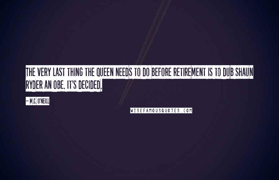 M.C. O'Neill Quotes: The very last thing the Queen needs to do before retirement is to dub Shaun Ryder an OBE. It's decided.