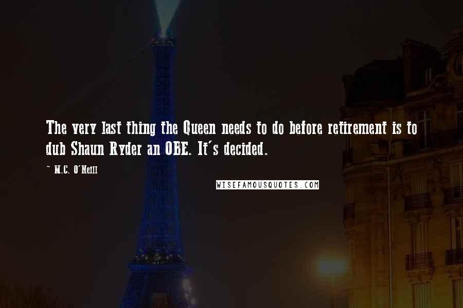 M.C. O'Neill Quotes: The very last thing the Queen needs to do before retirement is to dub Shaun Ryder an OBE. It's decided.