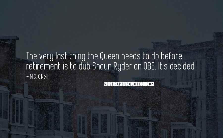 M.C. O'Neill Quotes: The very last thing the Queen needs to do before retirement is to dub Shaun Ryder an OBE. It's decided.