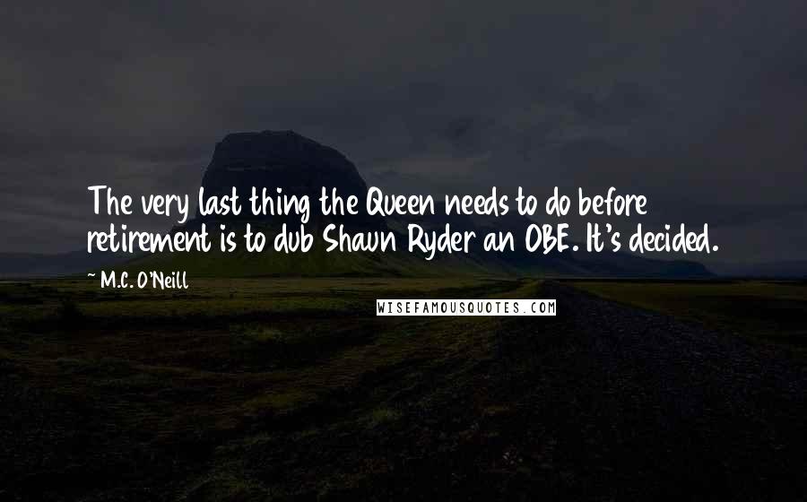 M.C. O'Neill Quotes: The very last thing the Queen needs to do before retirement is to dub Shaun Ryder an OBE. It's decided.