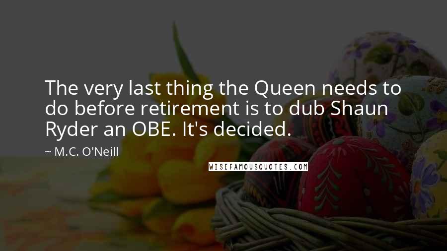 M.C. O'Neill Quotes: The very last thing the Queen needs to do before retirement is to dub Shaun Ryder an OBE. It's decided.