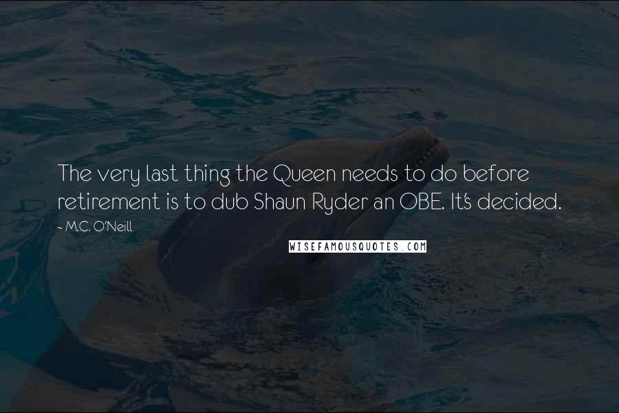 M.C. O'Neill Quotes: The very last thing the Queen needs to do before retirement is to dub Shaun Ryder an OBE. It's decided.