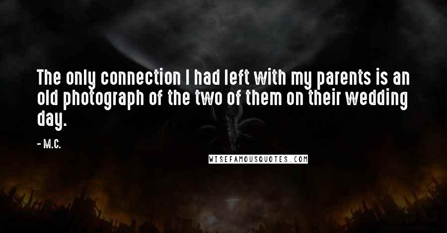 M.C. Quotes: The only connection I had left with my parents is an old photograph of the two of them on their wedding day.