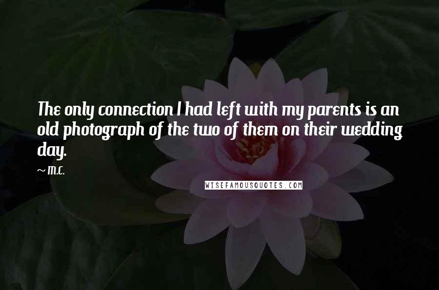 M.C. Quotes: The only connection I had left with my parents is an old photograph of the two of them on their wedding day.