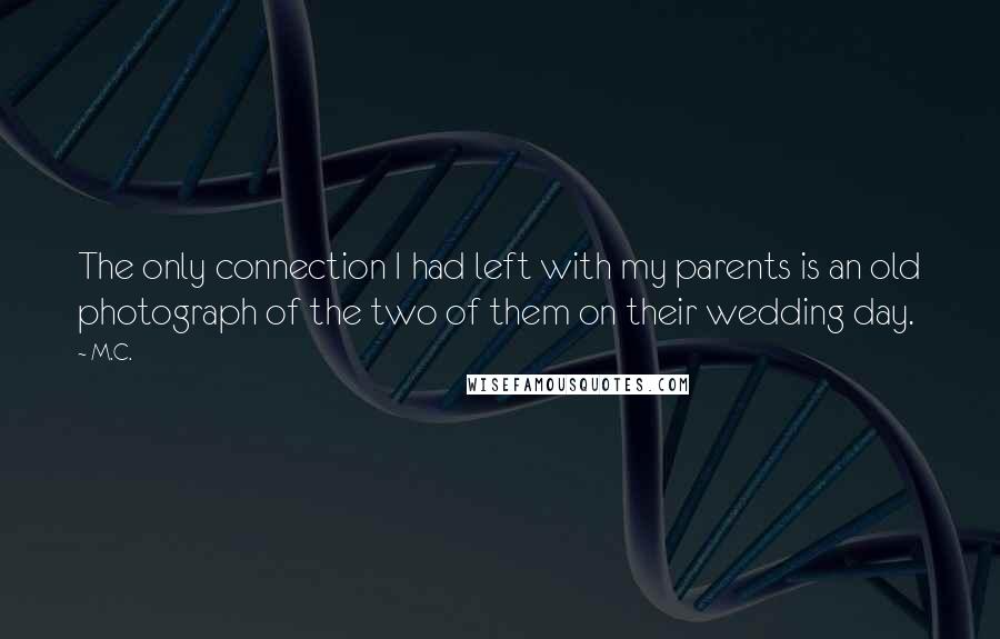 M.C. Quotes: The only connection I had left with my parents is an old photograph of the two of them on their wedding day.