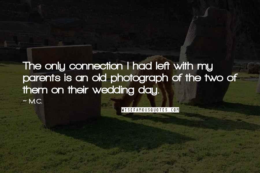 M.C. Quotes: The only connection I had left with my parents is an old photograph of the two of them on their wedding day.