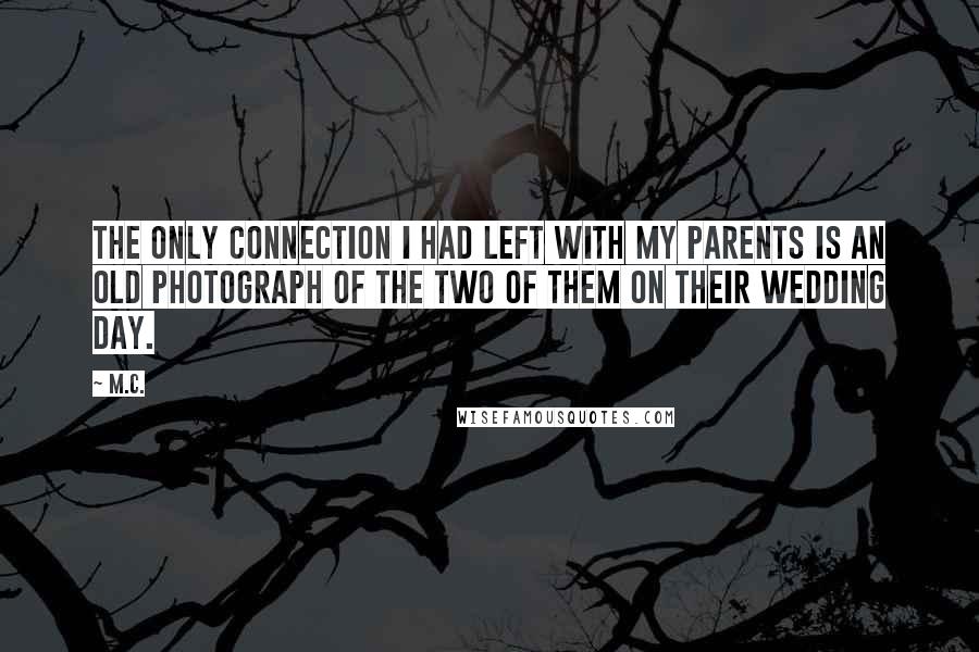 M.C. Quotes: The only connection I had left with my parents is an old photograph of the two of them on their wedding day.