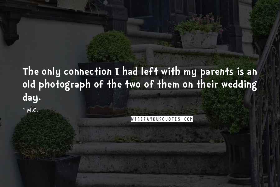 M.C. Quotes: The only connection I had left with my parents is an old photograph of the two of them on their wedding day.