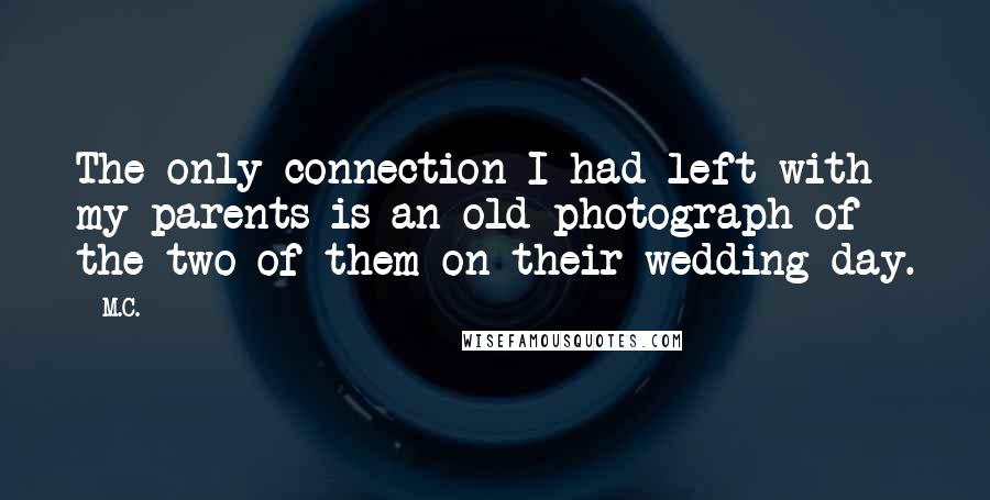 M.C. Quotes: The only connection I had left with my parents is an old photograph of the two of them on their wedding day.