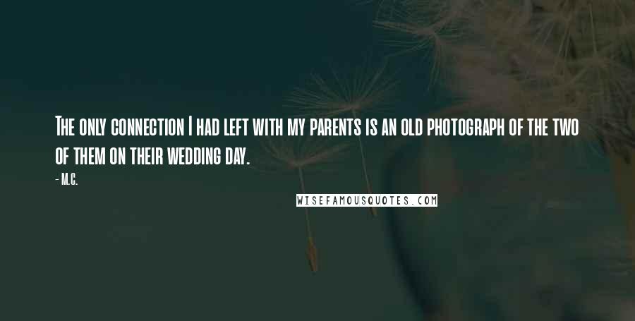 M.C. Quotes: The only connection I had left with my parents is an old photograph of the two of them on their wedding day.