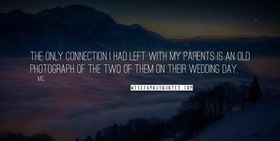 M.C. Quotes: The only connection I had left with my parents is an old photograph of the two of them on their wedding day.