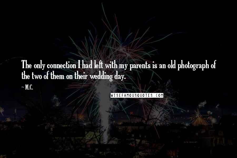 M.C. Quotes: The only connection I had left with my parents is an old photograph of the two of them on their wedding day.