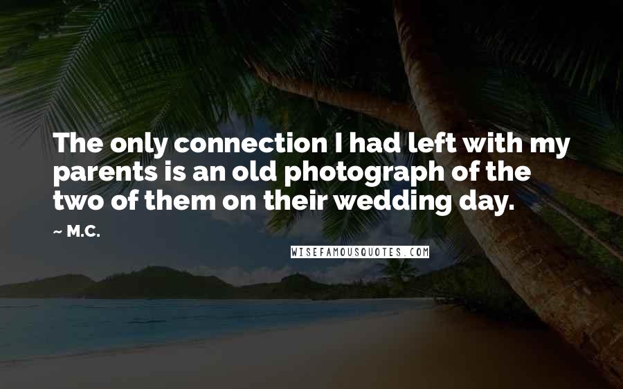 M.C. Quotes: The only connection I had left with my parents is an old photograph of the two of them on their wedding day.