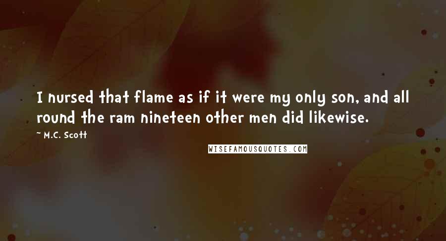 M.C. Scott Quotes: I nursed that flame as if it were my only son, and all round the ram nineteen other men did likewise.