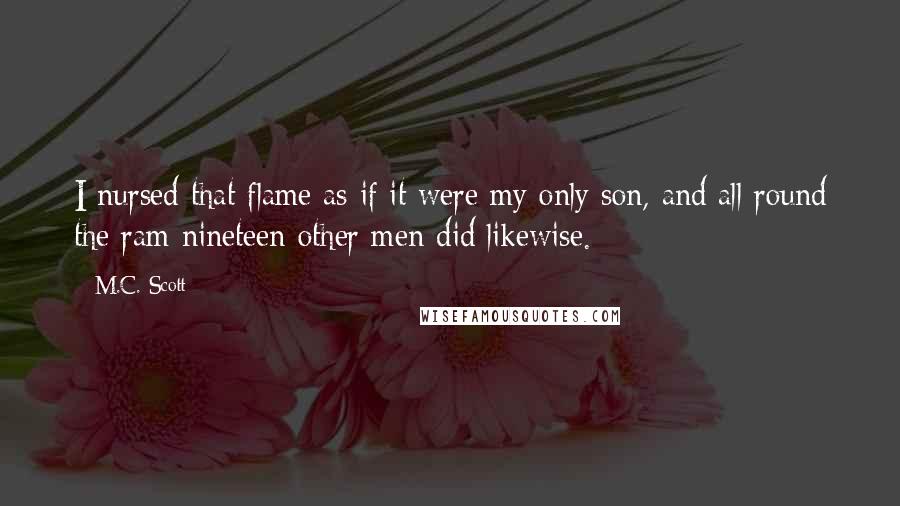 M.C. Scott Quotes: I nursed that flame as if it were my only son, and all round the ram nineteen other men did likewise.