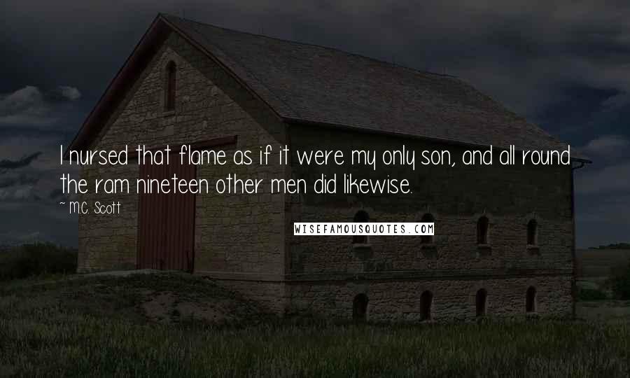 M.C. Scott Quotes: I nursed that flame as if it were my only son, and all round the ram nineteen other men did likewise.